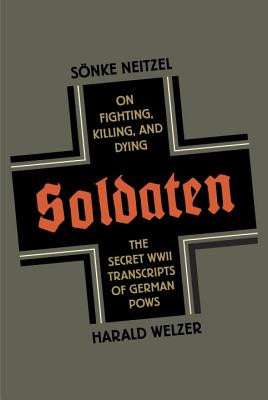 Soldaten: On Fighting, Killing, and Dying: The Secret World War II Transcripts of German POWs - Neitzel, Sonke, and Welzer, Harald, and Chase, Jefferson (Translated by)