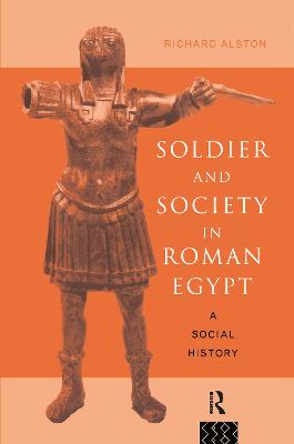 Soldier and Society in Roman Egypt: A Social History - Alston, Richard