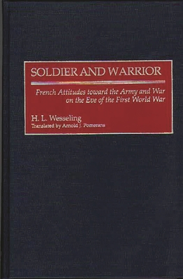 Soldier and Warrior: French Attitudes Toward the Army and War on the Eve of the First World War - Wesseling, H L, and Pomerans, Arnold J (Translated by)