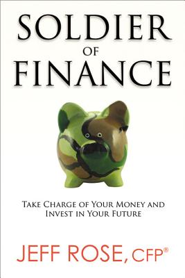 Soldier of Finance: Take Charge of Your Money and Invest in Your Future - Rose, Jeff