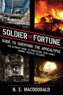 Soldier of Fortune Guide to Surviving the Apocalypse: The Ultimate Guide to Protecting Your Family Against Societal Collapse
