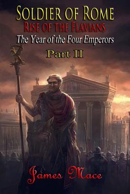 Soldier of Rome: Rise of the Flavians: The Year of the Four Emperors - Part II - Mace, James