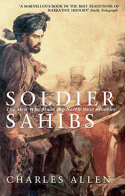 Soldier Sahibs: The Men Who Made the North-West Frontier - Allen, Charles