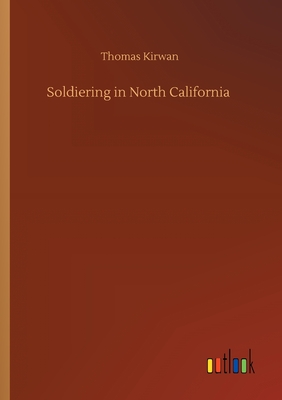 Soldiering in North California - Kirwan, Thomas