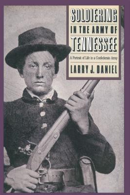 Soldiering in the Army of Tennessee: A Portrait of Life in a Confederate Army - Daniel, Larry J
