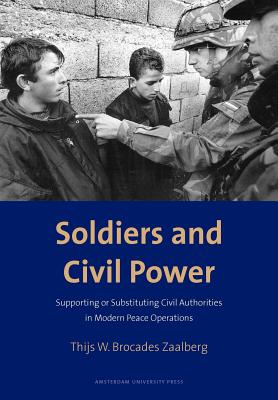 Soldiers and Civil Power: Supporting or Substituting Civil Authorities in Modern Peace Operations - Brocades Zaalberg, Thijs