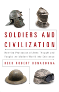 Soldiers and Civilization: How the Profession of Arms Thought and Fought the Modern World Into Existence