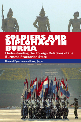 Soldiers and Diplomacy in Burma: Understanding the Foreign Relations of the Burmese Praetorian State - Egreteau, Renaud (Editor), and Jagan, Larry (Editor)