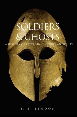 Soldiers and Ghosts: A History of Battle in Classical Antiquity - Lendon, J E