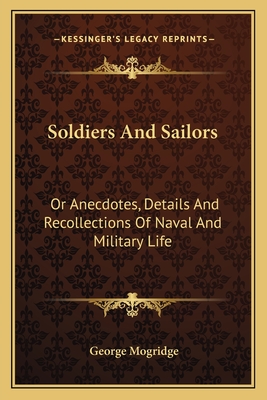 Soldiers and Sailors: Or Anecdotes, Details and Recollections of Naval and Military Life - Mogridge, George