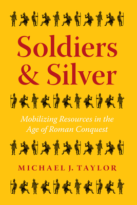 Soldiers and Silver: Mobilizing Resources in the Age of Roman Conquest - Taylor, Michael J