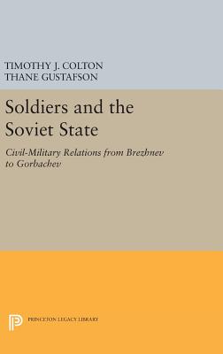 Soldiers and the Soviet State: Civil-Military Relations from Brezhnev to Gorbachev - Colton, Timothy J. (Editor), and Gustafson, Thane (Editor)