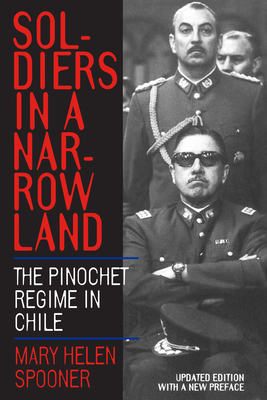 Soldiers in a Narrow Land: The Pinochet Regime in Chile, Updated Edition - Spooner, Mary Helen