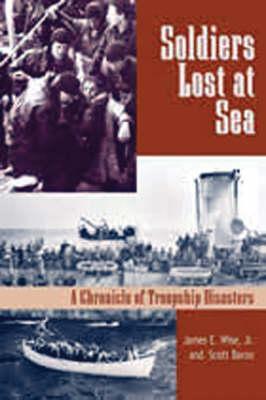 Soldiers Lost at Sea: A Chronicle of Troopship Disasters in Wartime - Wise, James E, and Baron, Scott