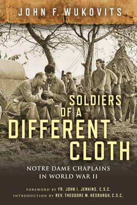Soldiers of a Different Cloth: Notre Dame Chaplains in World War II - Wukovits, John F