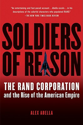 Soldiers of Reason: The Rand Corporation and the Rise of the American Empire - Abella, Alex