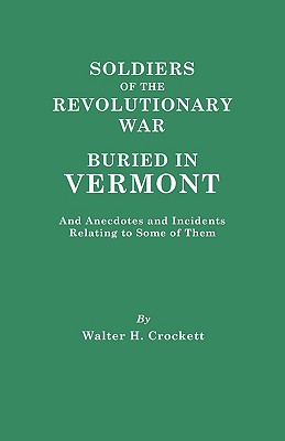 Soldiers of the Revolutionary War Buried in Vermont, and Anecdotes and Incidents Relating to Some of Them - Crockett, Walter H