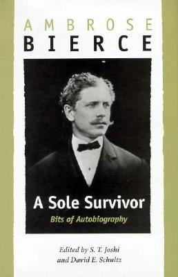 Sole Survivor: Bits of Autobiography - Bierce, Ambrose, and Schultz, David E (Contributions by), and Joshi, S T (Contributions by)