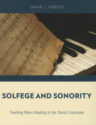 Solfege and Sonority: Teaching Music Reading in the Choral Classroom - Xiques, David J