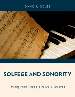 Solfege and Sonority: Teaching Music Reading in the Choral Classroom - Xiques, David J