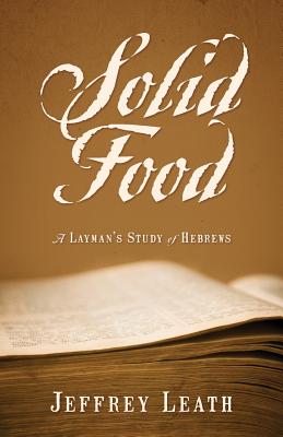Solid Food: A Layman's Study of Hebrews - Leath, Jeffrey