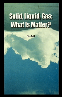 Solid, Liquid, Gas: What Is Matter? - Smith, Erica