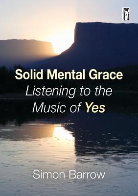 Solid Mental Grace: Listening to the Music of Yes - Barrow, Simon