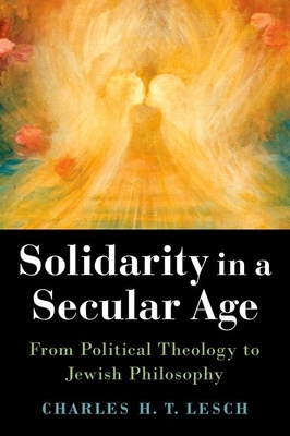 Solidarity in a Secular Age: From Political Theology to Jewish Philosophy - Lesch, Charles H T