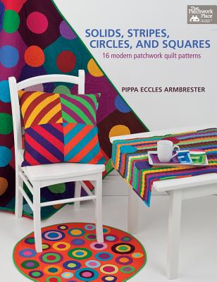 Solids, Stripes, Circles, and Squares: 16 Modern Patchwork Quilt Patterns - Armbrester, Pippa Eccles