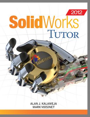 SolidWorks 2012 Tutor - Kalameja, Alan J, and Voisinet, Mark