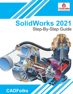 SolidWorks 2021 - Step-By-Step Guide: Part, Assembly, Drawings, Sheet Metal, & Surfacing