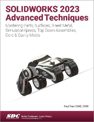 SOLIDWORKS 2023 Advanced Techniques: Mastering Parts, Surfaces, Sheet Metal, SimulationXpress, Top-Down Assemblies, Core & Cavity Molds - Tran, Paul