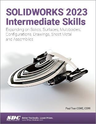 SOLIDWORKS 2023 Intermediate Skills: Expanding on Solids, Surfaces, Multibodies, Configurations, Drawings, Sheet Metal and Assemblies - Tran, Paul