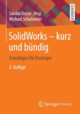 Solidworks - Kurz Und Bundig: Grundlagen Fur Einsteiger - Schabacker, Michael, and Vajna, Sandor (Editor)