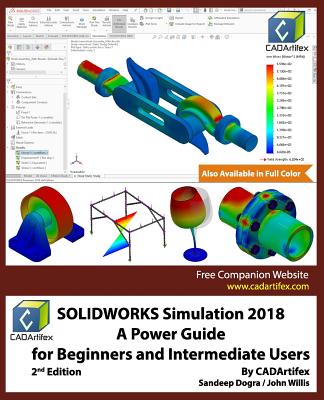 SOLIDWORKS Simulation 2018: A Power Guide for Beginners and Intermediate Users - Dogra, Sandeep, and Willis, John, Professor, and Cadartifex