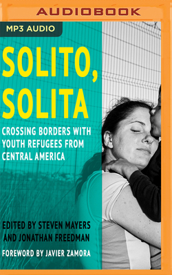 Solito, Solita: Crossing Borders with Youth Refugees from Central America - Mayers (Editor), Steven, and Freedman (Editor), Jonathan, and Pabon, Tim (Read by)