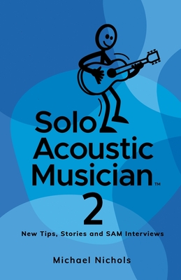 Solo Acoustic Musician 2: New Tips, Stories and SAM Interviews - Nichols, Michael