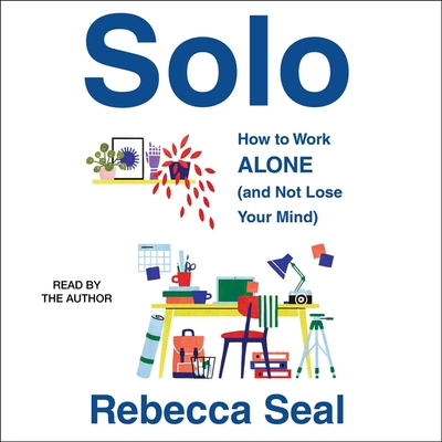 Solo: How to Work Alone (and Not Lose Your Mind) - Seal, Rebecca (Read by)