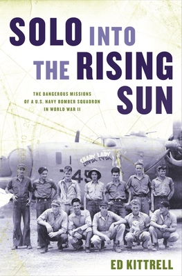 Solo Into the Rising Sun: The Dangerous Missions of a U.S. Navy Bomber Squadron in World War II - Kittrell, Ed