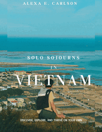 Solo Sojourns in Vietnam: Discover, explore, and thrive on your own