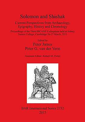 Solomon and Shishak: Current Perspectives from Archaeology, Epigraphy, History and Chronology: Proceedings of the Third BICANE Colloquium held at Sidney Sussex College, Cambridge 26-27 March 2011 - James, Peter (Editor), and Robert M. Porter (Assisted by), and van der Veen, Peter G (Editor)