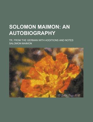 Solomon Maimon: An Autobiography: Tr. from the German with Additions and Notes - Maimon, Salomon