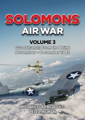 Solomons Air War Volume 3: Guadalcanal: From the Brink November - December 1942 - Claringbould, Michael, and Ingman, Peter