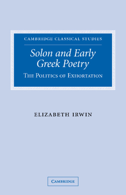 Solon and Early Greek Poetry: The Politics of Exhortation - Irwin, Elizabeth