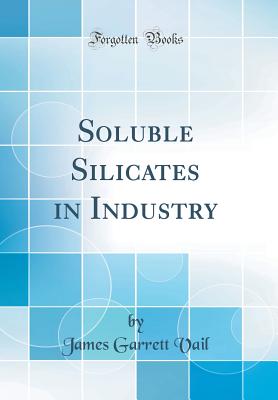 Soluble Silicates in Industry (Classic Reprint) - Vail, James Garrett