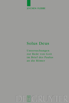 Solus Deus: Untersuchungen Zur Rede Von Gott Im Brief Des Paulus an Die Romer - Flebbe, Jochen