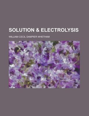 Solution & Electrolysis - Whetham, William Cecil Dampier