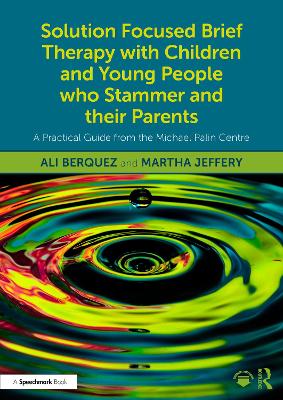 Solution Focused Brief Therapy with Children and Young People Who Stammer and Their Parents: A Practical Guide from the Michael Palin Centre - Berquez, Ali, and Jeffery, Martha