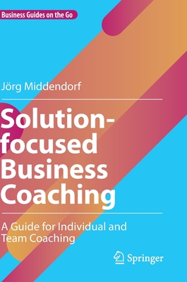 Solution-focused Business Coaching: A Guide for Individual and Team Coaching - Middendorf, Jrg