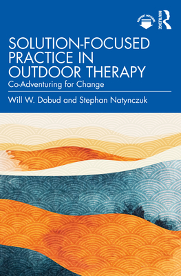 Solution-Focused Practice in Outdoor Therapy: Co-Adventuring for Change - Dobud, Will W, and Natynczuk, Stephan